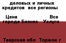  деловых и личных кредитов (все регионы) › Цена ­ 2 000 000 000 - Все города Бизнес » Услуги   . Тверская обл.,Торжок г.